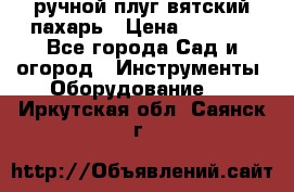 ручной плуг вятский пахарь › Цена ­ 2 000 - Все города Сад и огород » Инструменты. Оборудование   . Иркутская обл.,Саянск г.